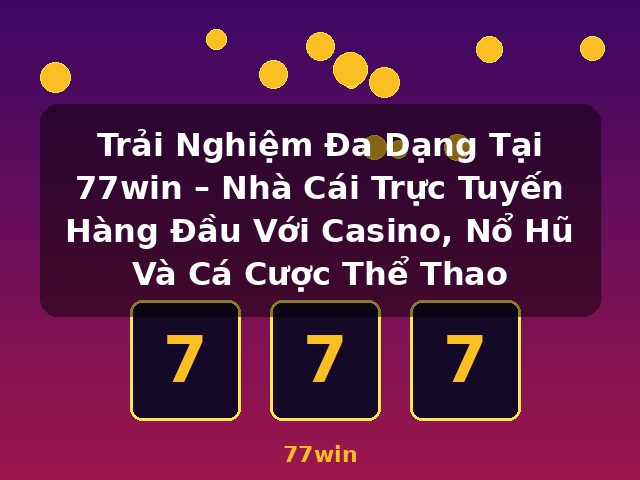 Trải Nghiệm Đa Dạng Tại 77win – Nhà Cái Trực Tuyến Hàng Đầu Với Casino, Nổ Hũ Và Cá Cược Thể Thao - 77win
