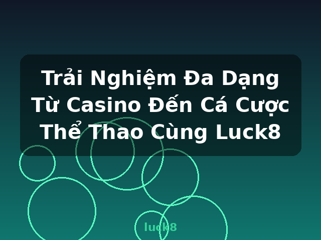 Trải Nghiệm Đa Dạng Từ Casino Đến Cá Cược Thể Thao Cùng Luck8 - luck8