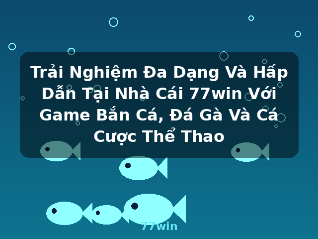 Trải Nghiệm Đa Dạng Và Hấp Dẫn Tại Nhà Cái 77win Với Game Bắn Cá, Đá Gà Và Cá Cược Thể Thao - 77win