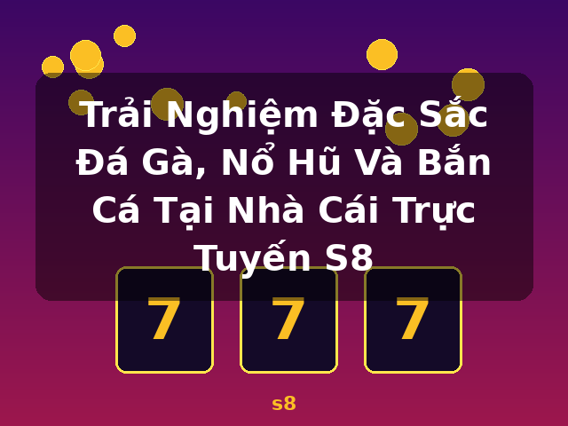 Trải Nghiệm Đặc Sắc Đá Gà, Nổ Hũ Và Bắn Cá Tại Nhà Cái Trực Tuyến S8 - s8