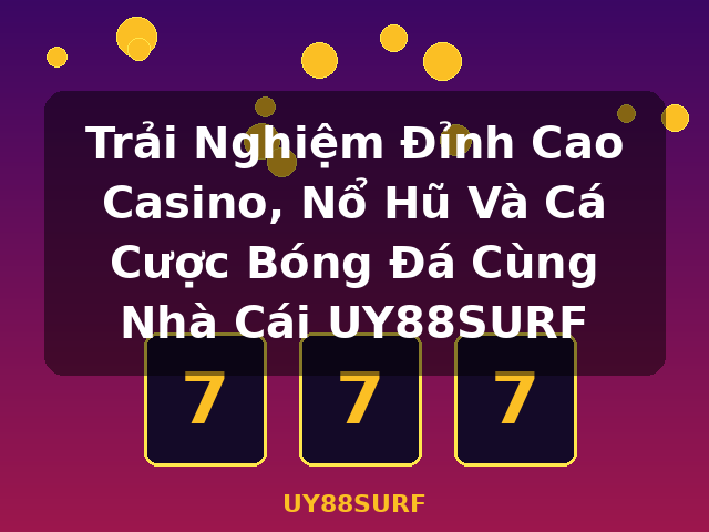 Trải Nghiệm Đỉnh Cao Casino, Nổ Hũ Và Cá Cược Bóng Đá Cùng Nhà Cái UY88SURF - UY88SURF