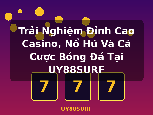 Trải Nghiệm Đỉnh Cao Casino, Nổ Hũ Và Cá Cược Bóng Đá Tại UY88SURF - UY88SURF