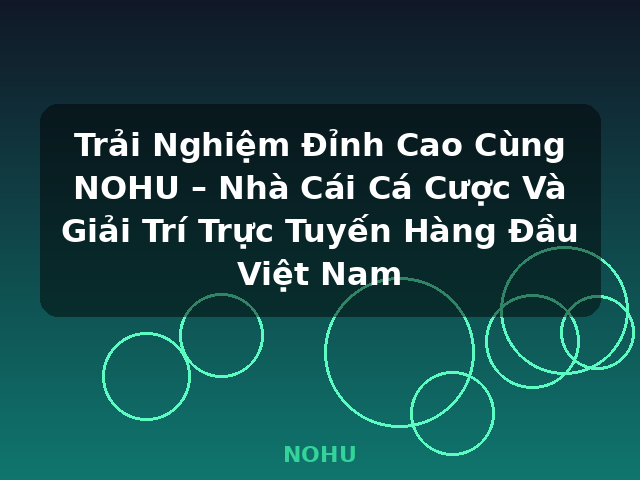 Trải Nghiệm Đỉnh Cao Cùng NOHU – Nhà Cái Cá Cược Và Giải Trí Trực Tuyến Hàng Đầu Việt Nam - NOHU