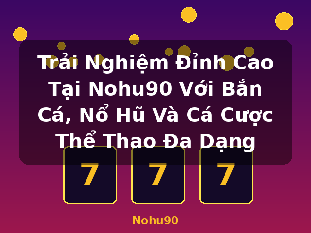 Trải Nghiệm Đỉnh Cao Tại Nohu90 Với Bắn Cá, Nổ Hũ Và Cá Cược Thể Thao Đa Dạng - Nohu90