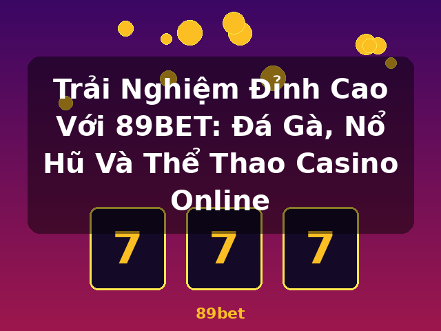 Trải Nghiệm Đỉnh Cao Với 89BET: Đá Gà, Nổ Hũ Và Thể Thao Casino Online - 89bet