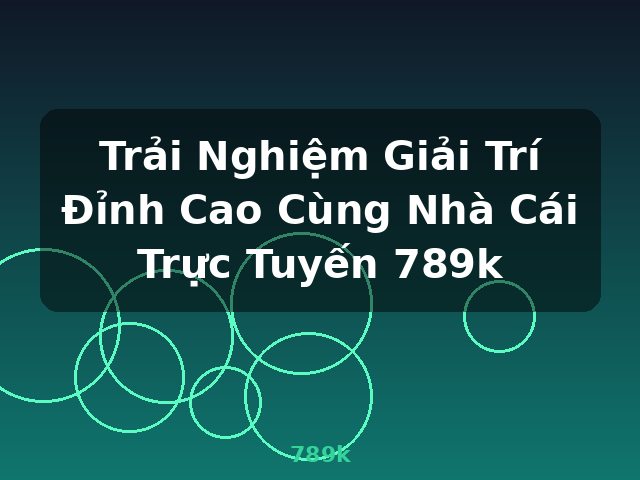 Trải Nghiệm Giải Trí Đỉnh Cao Cùng Nhà Cái Trực Tuyến 789k - 789k