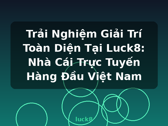 Trải Nghiệm Giải Trí Toàn Diện Tại Luck8: Nhà Cái Trực Tuyến Hàng Đầu Việt Nam - luck8