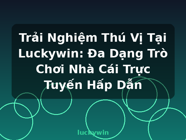 Trải Nghiệm Thú Vị Tại Luckywin: Đa Dạng Trò Chơi Nhà Cái Trực Tuyến Hấp Dẫn - luckywin