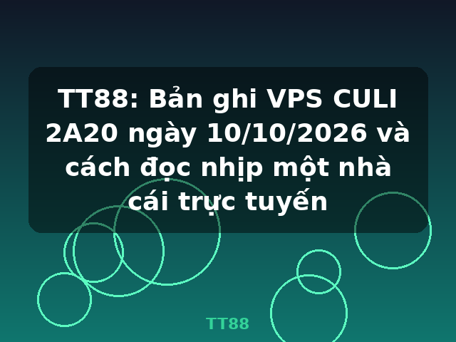 TT88: Bản ghi VPS CULI 2A20 ngày 10/10/2026 và cách đọc nhịp một nhà cái trực tuyến - TT88