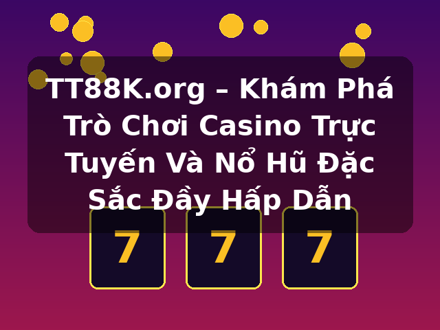 TT88K.org – Khám Phá Trò Chơi Casino Trực Tuyến Và Nổ Hũ Đặc Sắc Đầy Hấp Dẫn