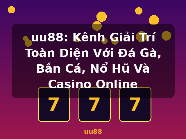 uu88: Kênh Giải Trí Toàn Diện Với Đá Gà, Bắn Cá, Nổ Hũ Và Casino Online - uu88