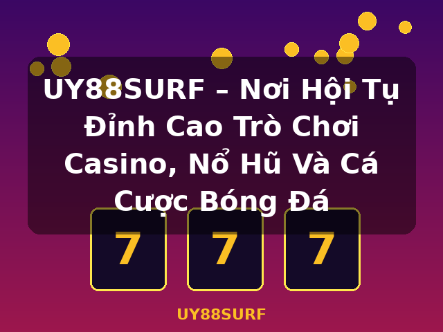 UY88SURF – Nơi Hội Tụ Đỉnh Cao Trò Chơi Casino, Nổ Hũ Và Cá Cược Bóng Đá - UY88SURF