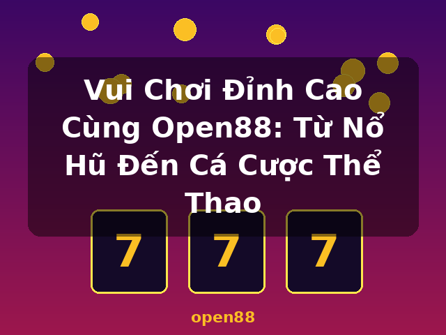 Vui Chơi Đỉnh Cao Cùng Open88: Từ Nổ Hũ Đến Cá Cược Thể Thao - open88