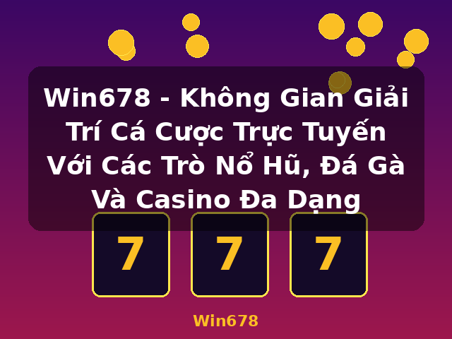 Win678 - Không Gian Giải Trí Cá Cược Trực Tuyến Với Các Trò Nổ Hũ, Đá Gà Và Casino Đa Dạng - Win678