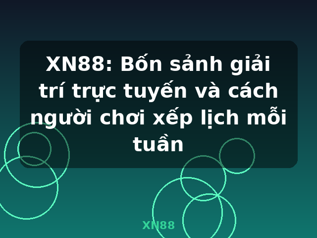 XN88: Bốn sảnh giải trí trực tuyến và cách người chơi xếp lịch mỗi tuần - XN88