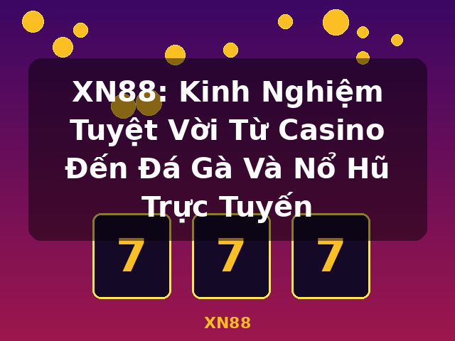 XN88: Kinh Nghiệm Tuyệt Vời Từ Casino Đến Đá Gà Và Nổ Hũ Trực Tuyến - XN88